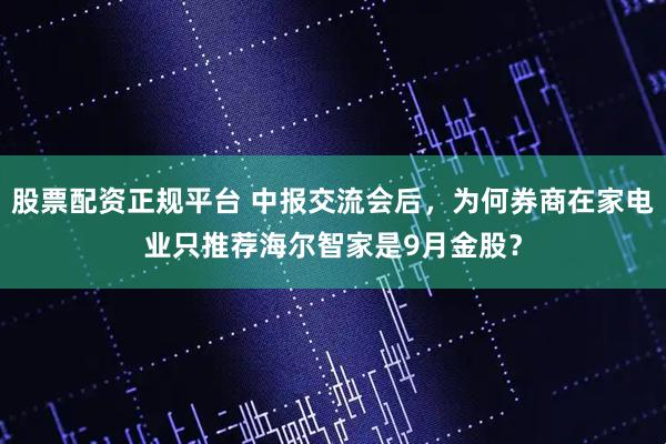 股票配资正规平台 中报交流会后，为何券商在家电业只推荐海尔智家是9月金股？
