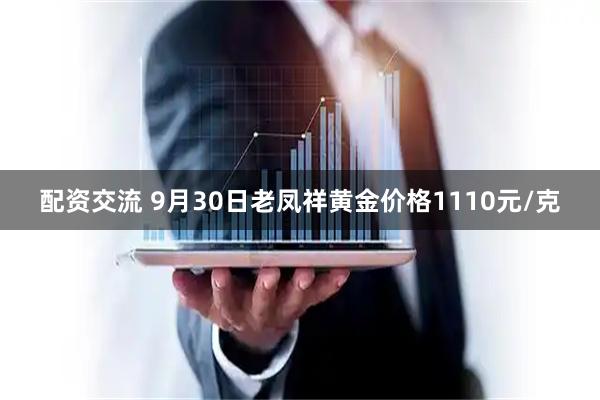 配资交流 9月30日老凤祥黄金价格1110元/克